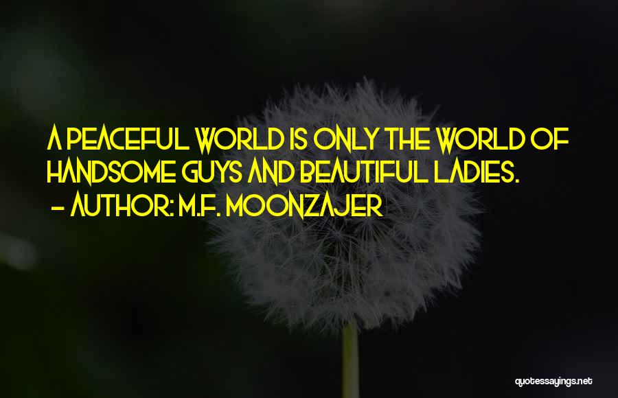 M.F. Moonzajer Quotes: A Peaceful World Is Only The World Of Handsome Guys And Beautiful Ladies.