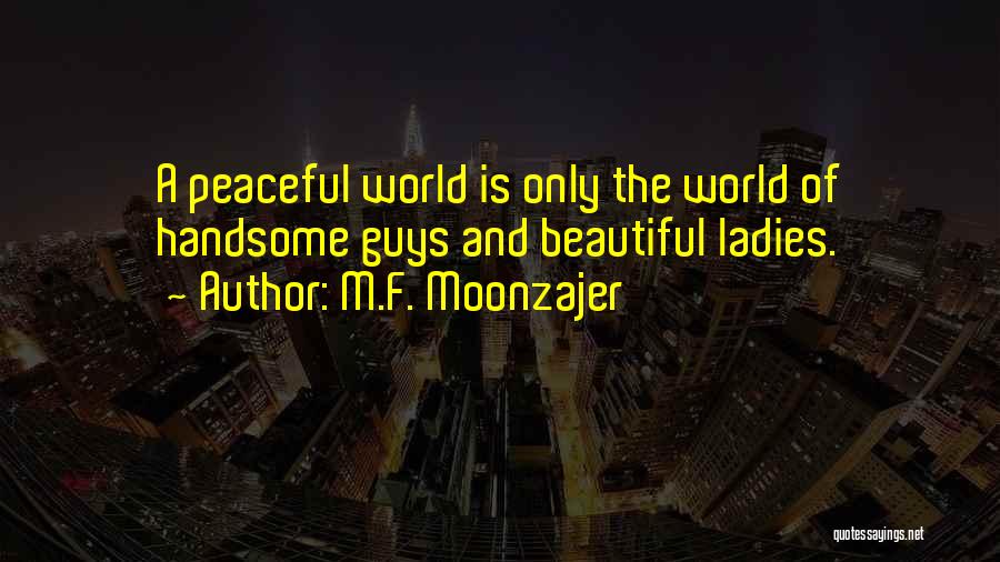 M.F. Moonzajer Quotes: A Peaceful World Is Only The World Of Handsome Guys And Beautiful Ladies.