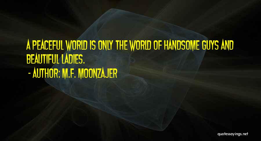 M.F. Moonzajer Quotes: A Peaceful World Is Only The World Of Handsome Guys And Beautiful Ladies.