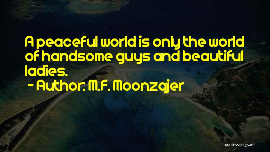 M.F. Moonzajer Quotes: A Peaceful World Is Only The World Of Handsome Guys And Beautiful Ladies.