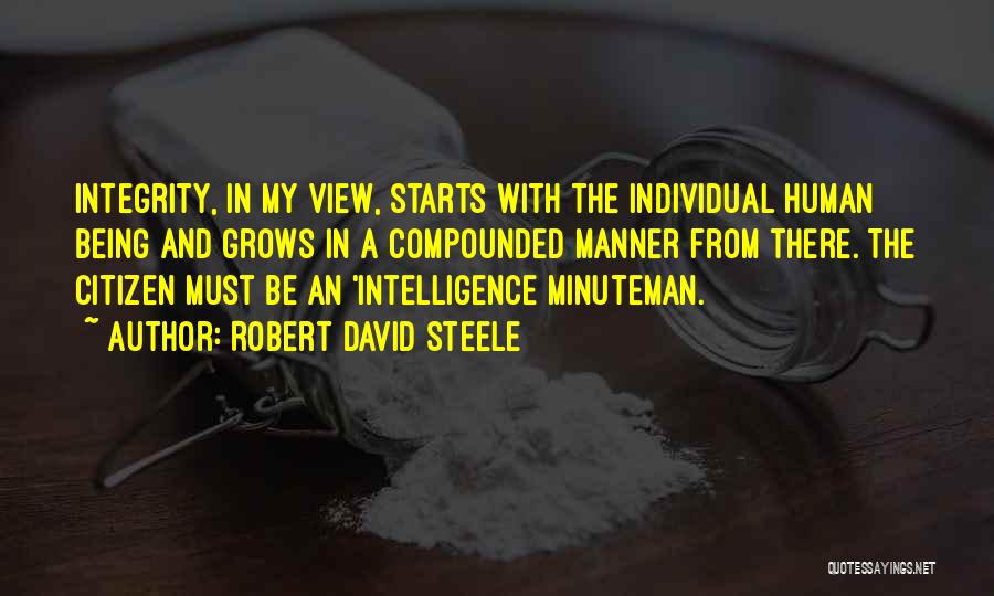 Robert David Steele Quotes: Integrity, In My View, Starts With The Individual Human Being And Grows In A Compounded Manner From There. The Citizen