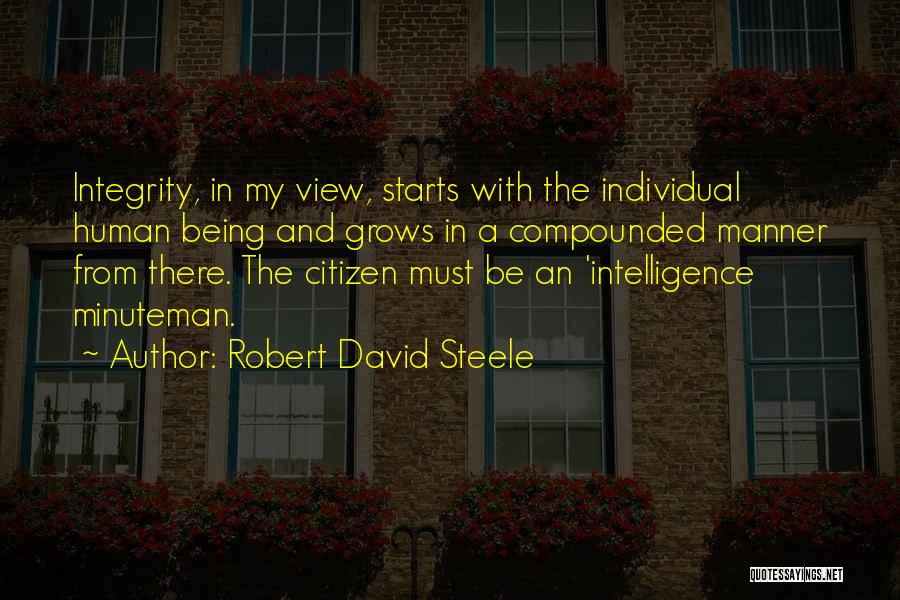 Robert David Steele Quotes: Integrity, In My View, Starts With The Individual Human Being And Grows In A Compounded Manner From There. The Citizen