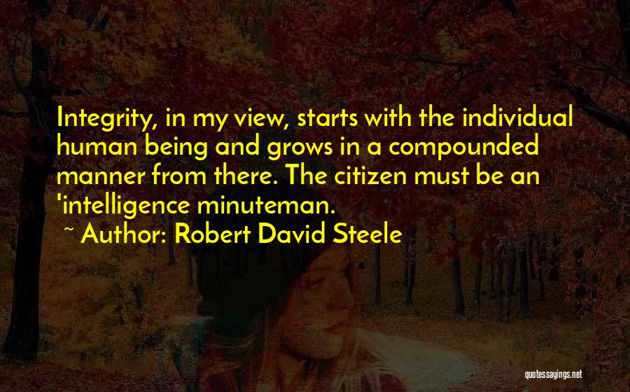 Robert David Steele Quotes: Integrity, In My View, Starts With The Individual Human Being And Grows In A Compounded Manner From There. The Citizen