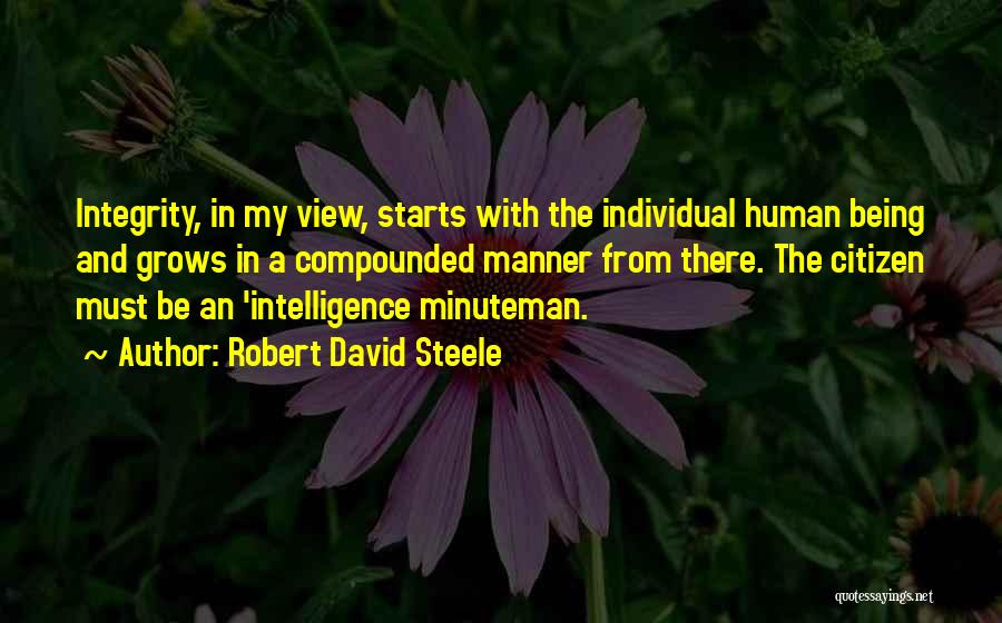 Robert David Steele Quotes: Integrity, In My View, Starts With The Individual Human Being And Grows In A Compounded Manner From There. The Citizen