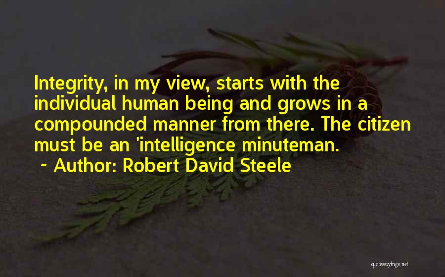 Robert David Steele Quotes: Integrity, In My View, Starts With The Individual Human Being And Grows In A Compounded Manner From There. The Citizen