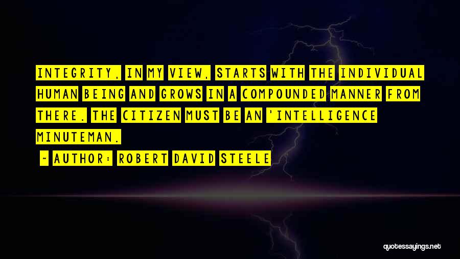 Robert David Steele Quotes: Integrity, In My View, Starts With The Individual Human Being And Grows In A Compounded Manner From There. The Citizen