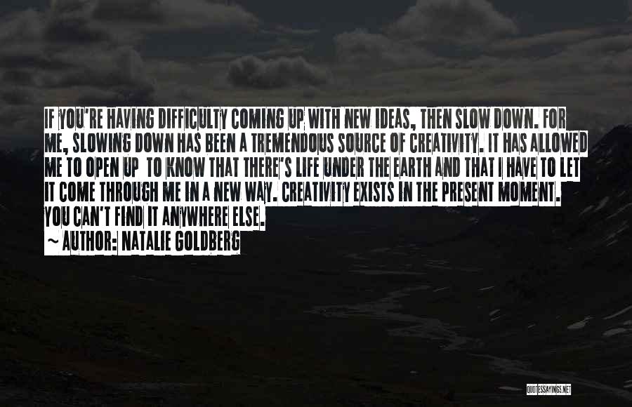 Natalie Goldberg Quotes: If You're Having Difficulty Coming Up With New Ideas, Then Slow Down. For Me, Slowing Down Has Been A Tremendous