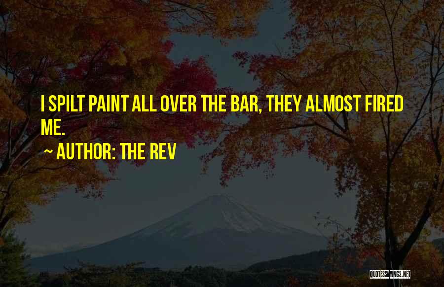 The Rev Quotes: I Spilt Paint All Over The Bar, They Almost Fired Me.