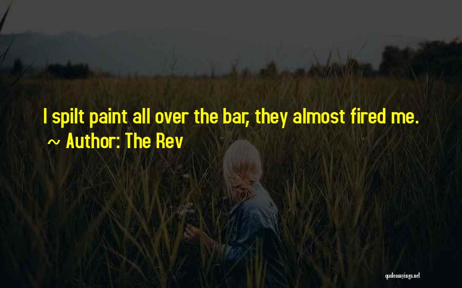 The Rev Quotes: I Spilt Paint All Over The Bar, They Almost Fired Me.