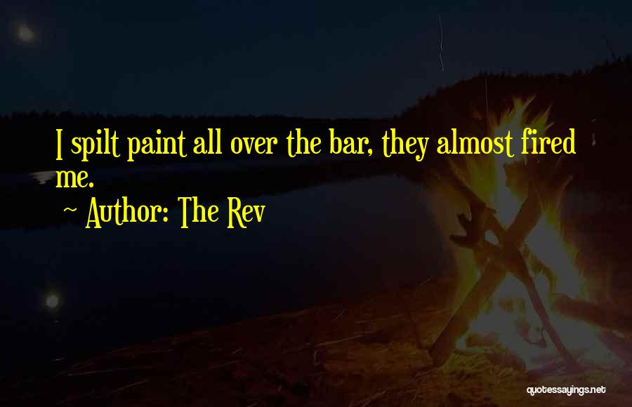 The Rev Quotes: I Spilt Paint All Over The Bar, They Almost Fired Me.