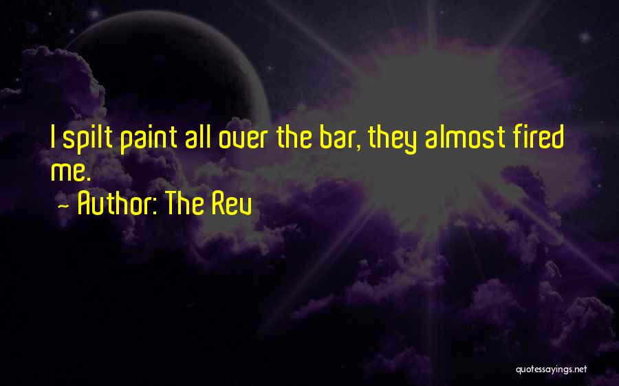 The Rev Quotes: I Spilt Paint All Over The Bar, They Almost Fired Me.