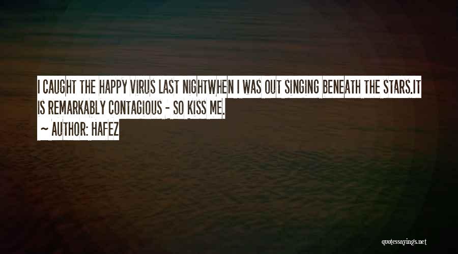 Hafez Quotes: I Caught The Happy Virus Last Nightwhen I Was Out Singing Beneath The Stars.it Is Remarkably Contagious - So Kiss