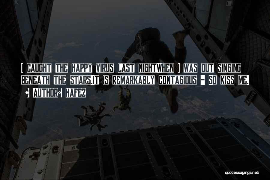 Hafez Quotes: I Caught The Happy Virus Last Nightwhen I Was Out Singing Beneath The Stars.it Is Remarkably Contagious - So Kiss