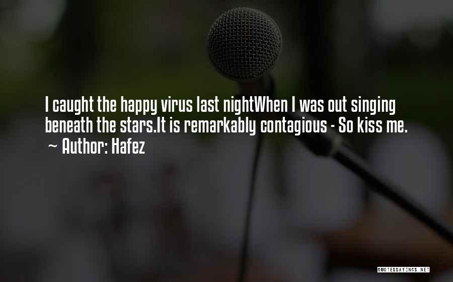 Hafez Quotes: I Caught The Happy Virus Last Nightwhen I Was Out Singing Beneath The Stars.it Is Remarkably Contagious - So Kiss