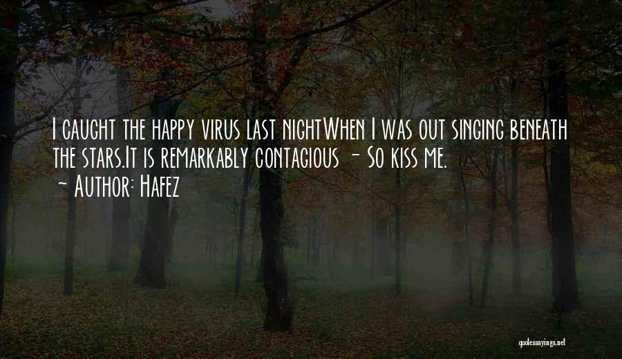 Hafez Quotes: I Caught The Happy Virus Last Nightwhen I Was Out Singing Beneath The Stars.it Is Remarkably Contagious - So Kiss