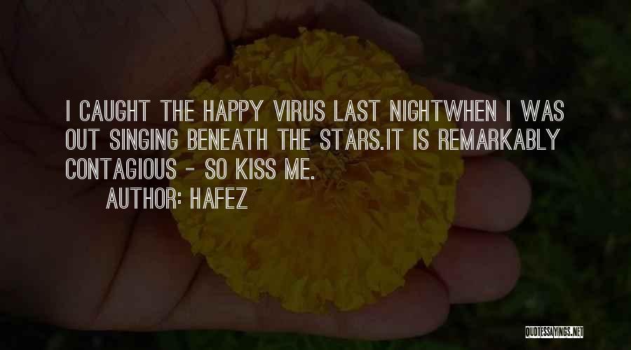 Hafez Quotes: I Caught The Happy Virus Last Nightwhen I Was Out Singing Beneath The Stars.it Is Remarkably Contagious - So Kiss