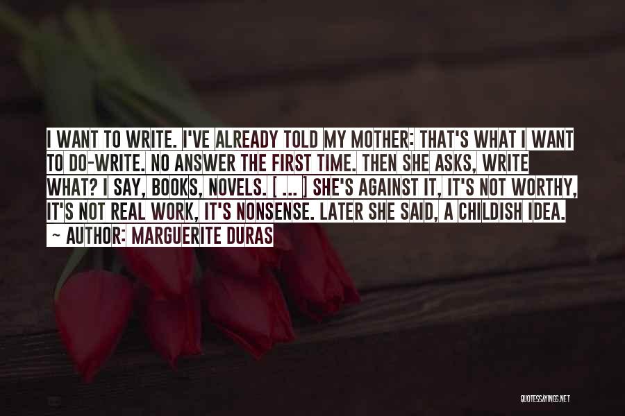 Marguerite Duras Quotes: I Want To Write. I've Already Told My Mother: That's What I Want To Do-write. No Answer The First Time.