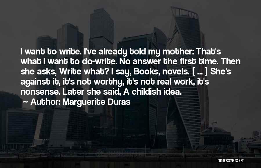 Marguerite Duras Quotes: I Want To Write. I've Already Told My Mother: That's What I Want To Do-write. No Answer The First Time.