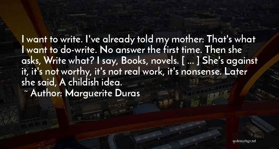 Marguerite Duras Quotes: I Want To Write. I've Already Told My Mother: That's What I Want To Do-write. No Answer The First Time.