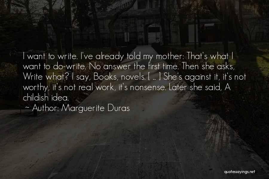 Marguerite Duras Quotes: I Want To Write. I've Already Told My Mother: That's What I Want To Do-write. No Answer The First Time.