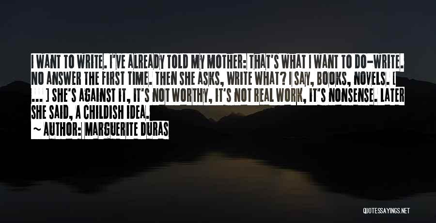 Marguerite Duras Quotes: I Want To Write. I've Already Told My Mother: That's What I Want To Do-write. No Answer The First Time.