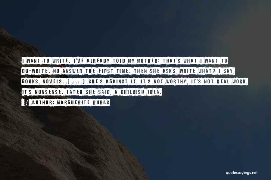 Marguerite Duras Quotes: I Want To Write. I've Already Told My Mother: That's What I Want To Do-write. No Answer The First Time.