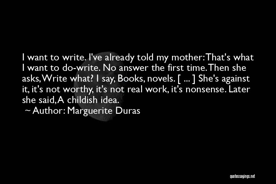 Marguerite Duras Quotes: I Want To Write. I've Already Told My Mother: That's What I Want To Do-write. No Answer The First Time.