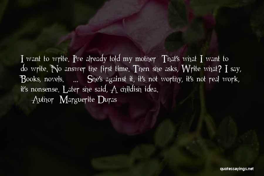 Marguerite Duras Quotes: I Want To Write. I've Already Told My Mother: That's What I Want To Do-write. No Answer The First Time.
