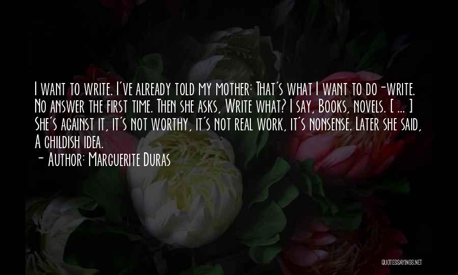 Marguerite Duras Quotes: I Want To Write. I've Already Told My Mother: That's What I Want To Do-write. No Answer The First Time.