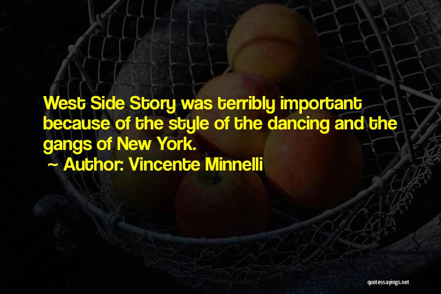 Vincente Minnelli Quotes: West Side Story Was Terribly Important Because Of The Style Of The Dancing And The Gangs Of New York.