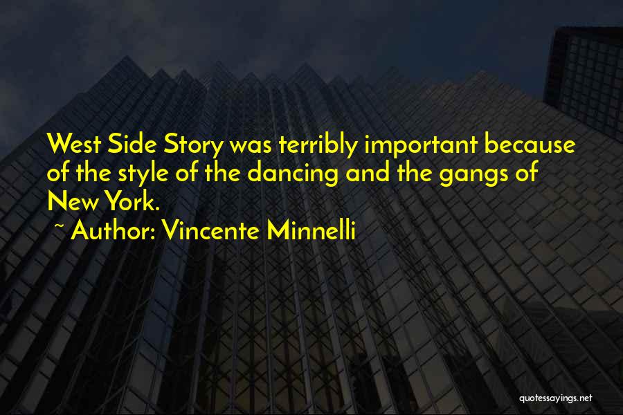 Vincente Minnelli Quotes: West Side Story Was Terribly Important Because Of The Style Of The Dancing And The Gangs Of New York.