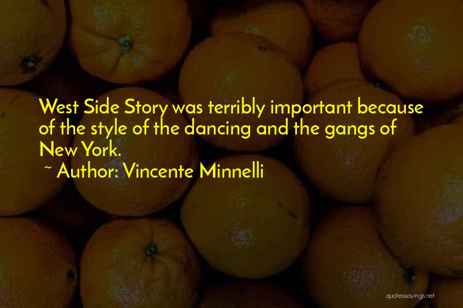 Vincente Minnelli Quotes: West Side Story Was Terribly Important Because Of The Style Of The Dancing And The Gangs Of New York.