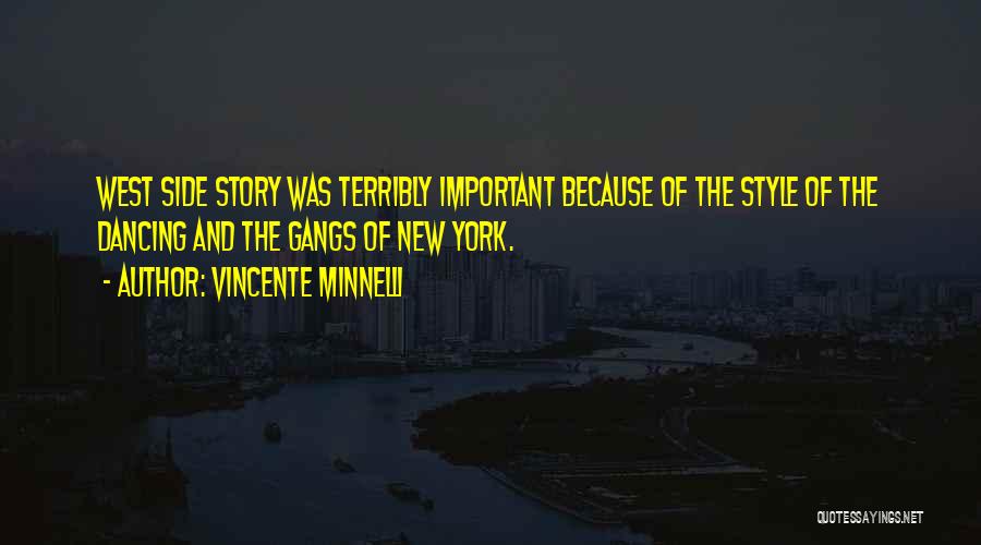 Vincente Minnelli Quotes: West Side Story Was Terribly Important Because Of The Style Of The Dancing And The Gangs Of New York.