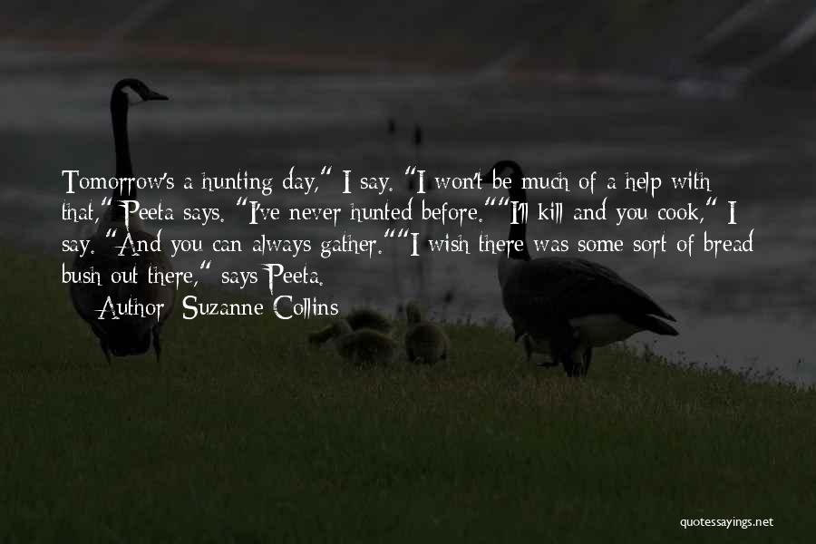 Suzanne Collins Quotes: Tomorrow's A Hunting Day, I Say. I Won't Be Much Of A Help With That, Peeta Says. I've Never Hunted