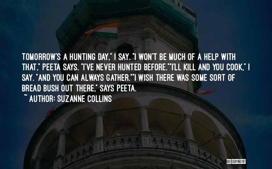 Suzanne Collins Quotes: Tomorrow's A Hunting Day, I Say. I Won't Be Much Of A Help With That, Peeta Says. I've Never Hunted
