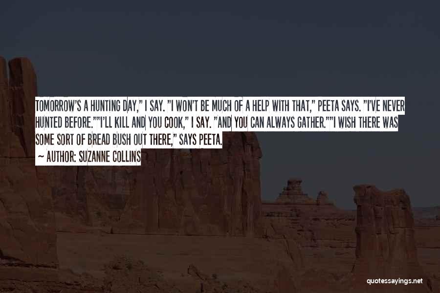 Suzanne Collins Quotes: Tomorrow's A Hunting Day, I Say. I Won't Be Much Of A Help With That, Peeta Says. I've Never Hunted