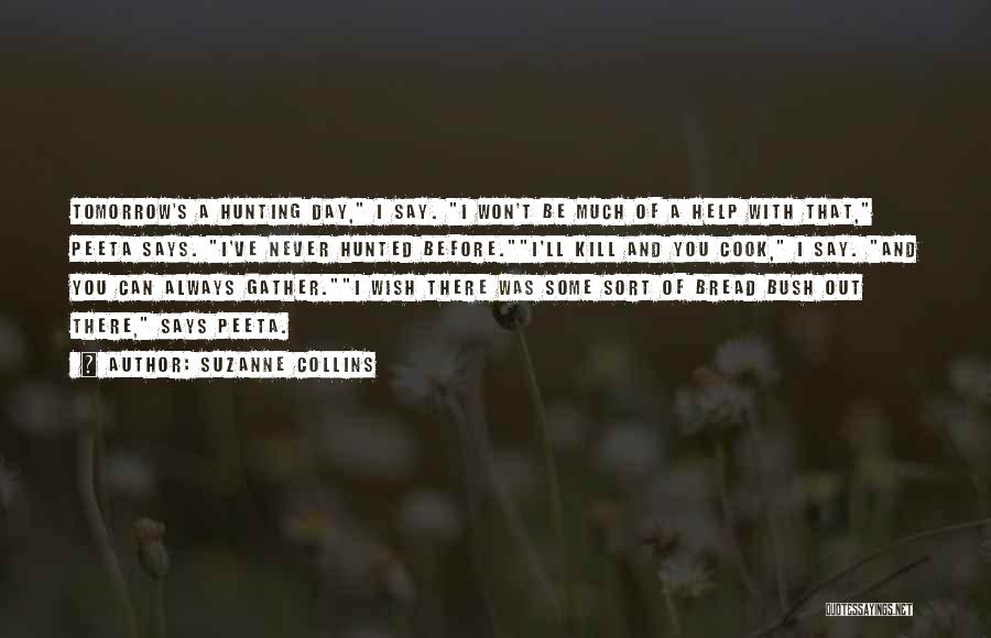 Suzanne Collins Quotes: Tomorrow's A Hunting Day, I Say. I Won't Be Much Of A Help With That, Peeta Says. I've Never Hunted