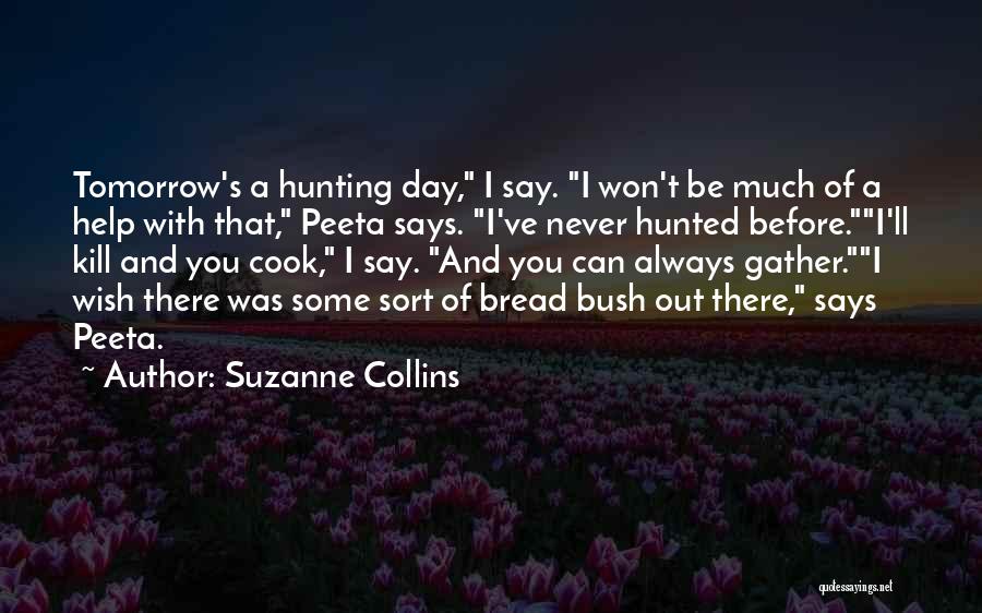 Suzanne Collins Quotes: Tomorrow's A Hunting Day, I Say. I Won't Be Much Of A Help With That, Peeta Says. I've Never Hunted
