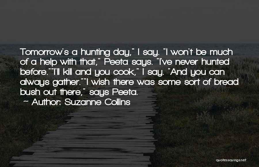 Suzanne Collins Quotes: Tomorrow's A Hunting Day, I Say. I Won't Be Much Of A Help With That, Peeta Says. I've Never Hunted