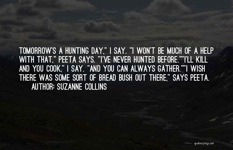 Suzanne Collins Quotes: Tomorrow's A Hunting Day, I Say. I Won't Be Much Of A Help With That, Peeta Says. I've Never Hunted