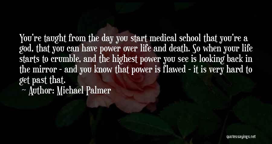 Michael Palmer Quotes: You're Taught From The Day You Start Medical School That You're A God, That You Can Have Power Over Life