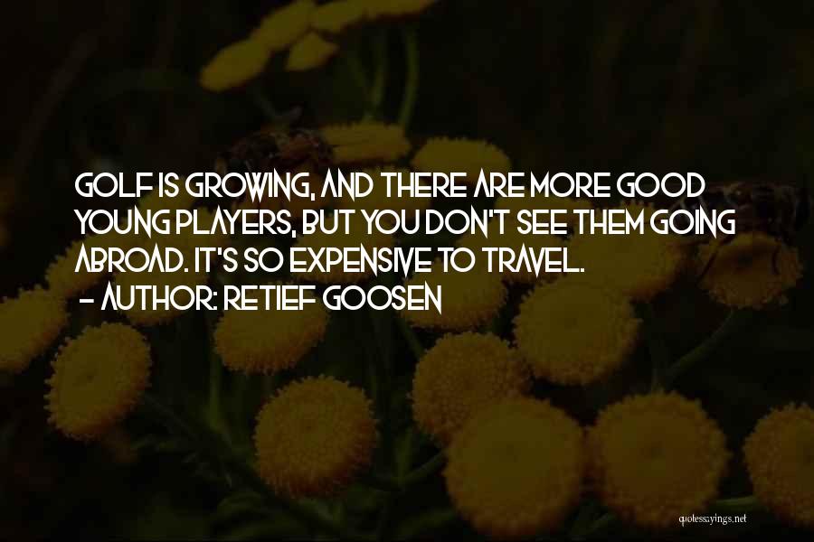 Retief Goosen Quotes: Golf Is Growing, And There Are More Good Young Players, But You Don't See Them Going Abroad. It's So Expensive