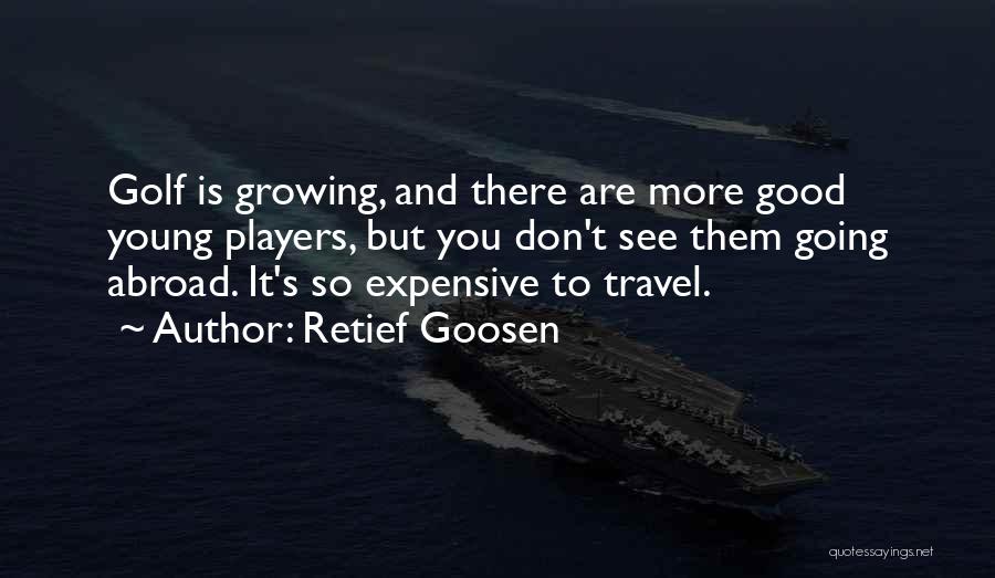Retief Goosen Quotes: Golf Is Growing, And There Are More Good Young Players, But You Don't See Them Going Abroad. It's So Expensive
