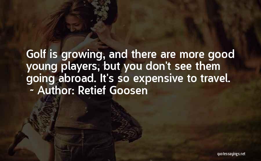 Retief Goosen Quotes: Golf Is Growing, And There Are More Good Young Players, But You Don't See Them Going Abroad. It's So Expensive