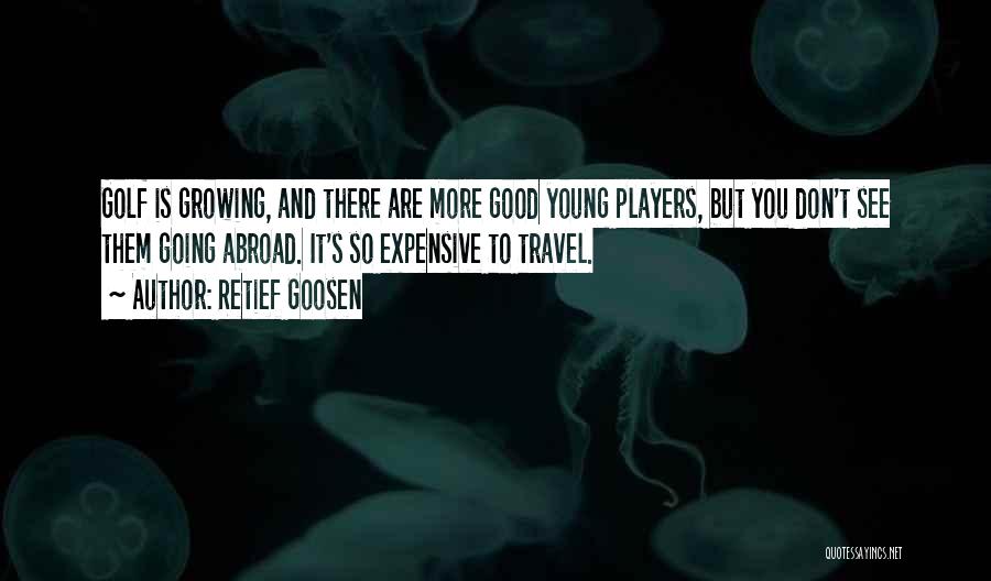 Retief Goosen Quotes: Golf Is Growing, And There Are More Good Young Players, But You Don't See Them Going Abroad. It's So Expensive