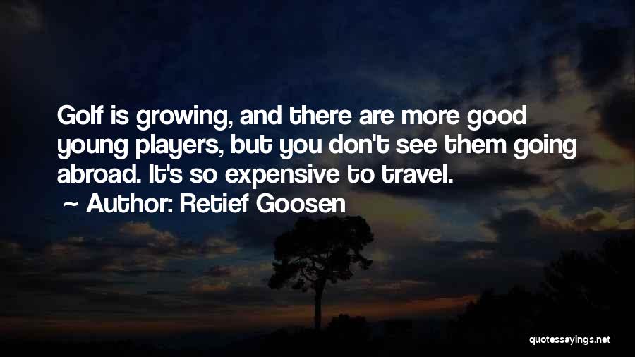 Retief Goosen Quotes: Golf Is Growing, And There Are More Good Young Players, But You Don't See Them Going Abroad. It's So Expensive
