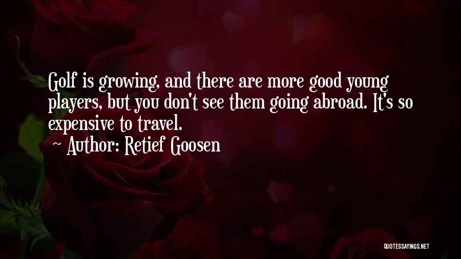 Retief Goosen Quotes: Golf Is Growing, And There Are More Good Young Players, But You Don't See Them Going Abroad. It's So Expensive