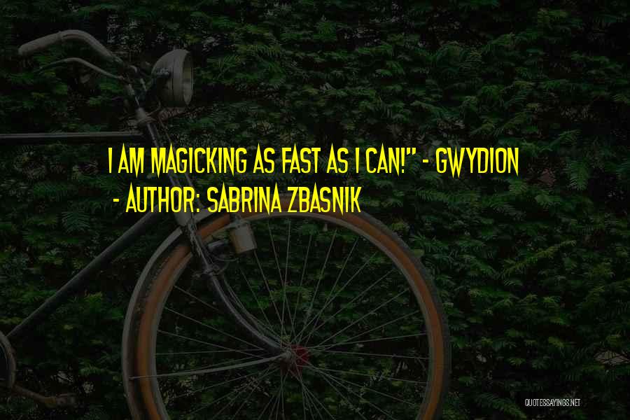 Sabrina Zbasnik Quotes: I Am Magicking As Fast As I Can! - Gwydion