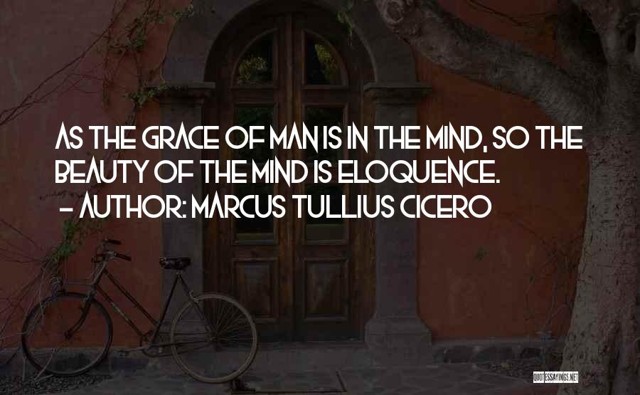 Marcus Tullius Cicero Quotes: As The Grace Of Man Is In The Mind, So The Beauty Of The Mind Is Eloquence.