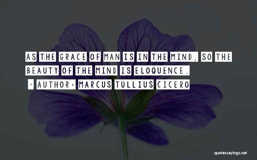 Marcus Tullius Cicero Quotes: As The Grace Of Man Is In The Mind, So The Beauty Of The Mind Is Eloquence.